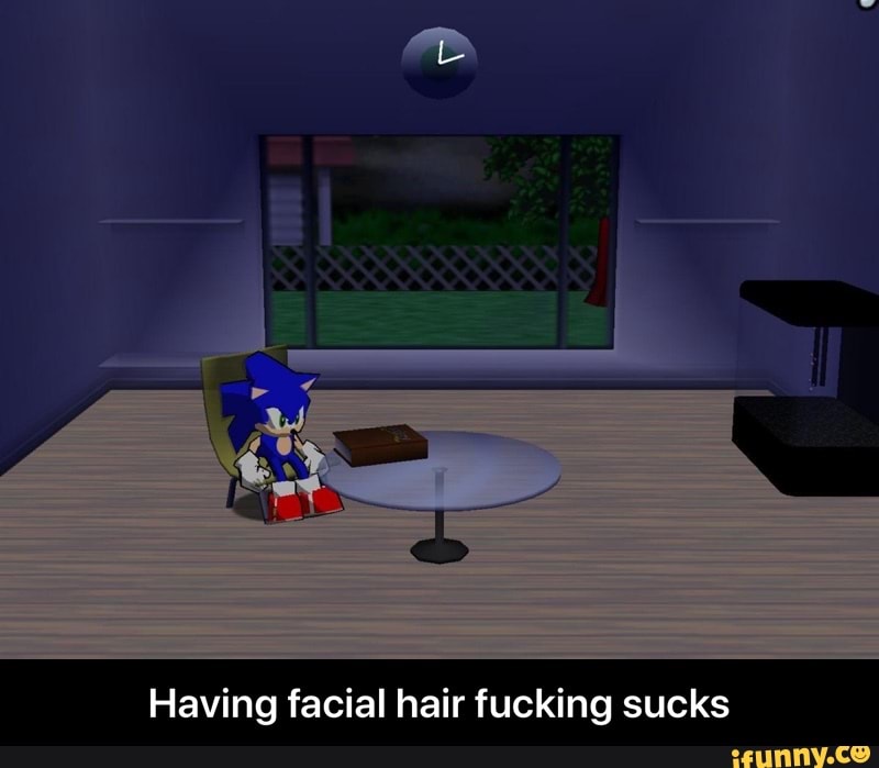 Having facial hair fucking sucks - Having facial hair fucking sucks