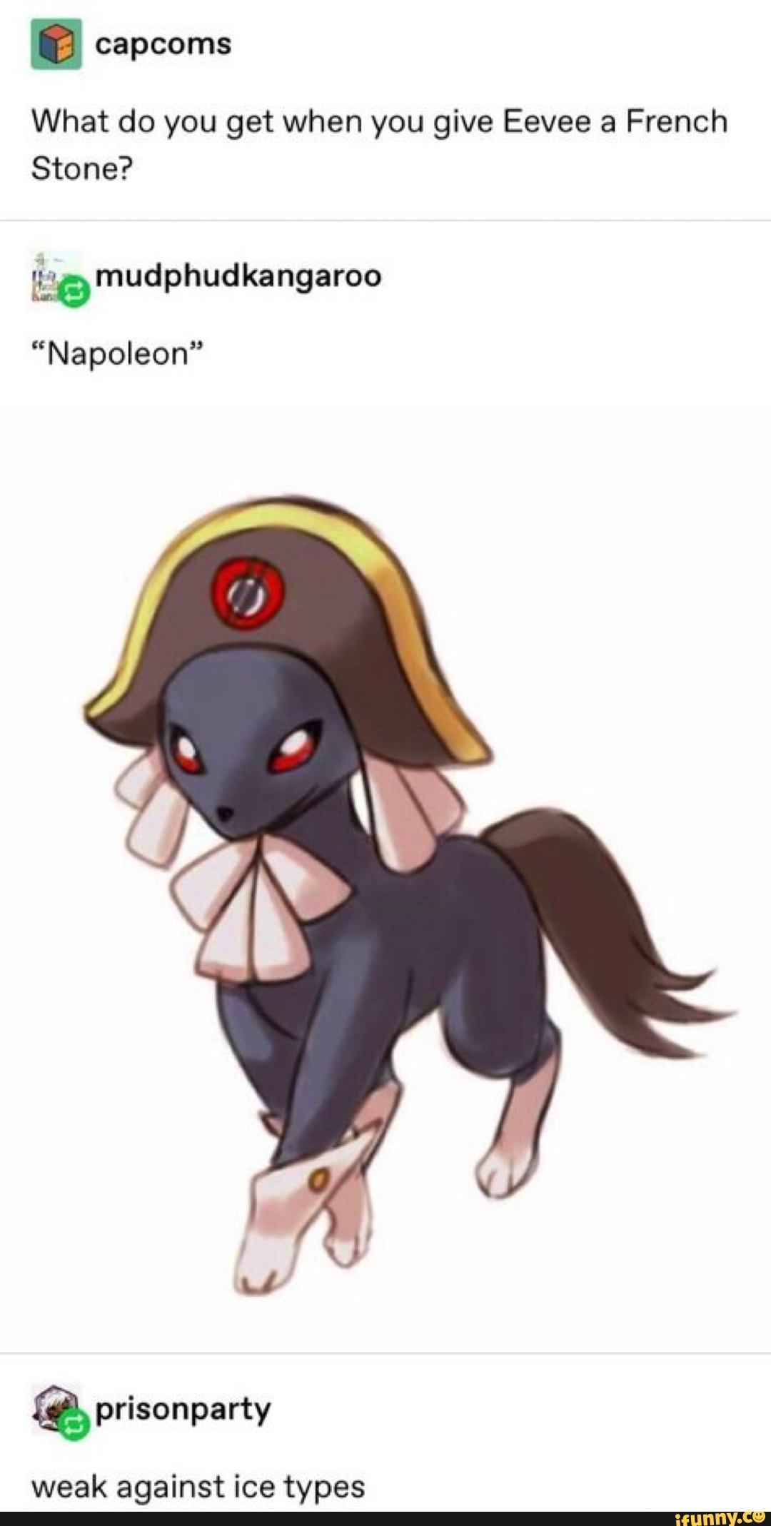 What do you get when you give Eevee a French
Stone?
"Napoleon"
weak against ice types