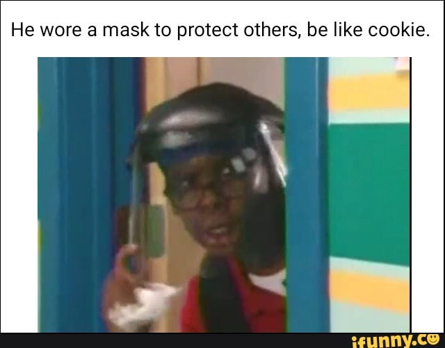 He wore a mask to protect others, be like cookie.