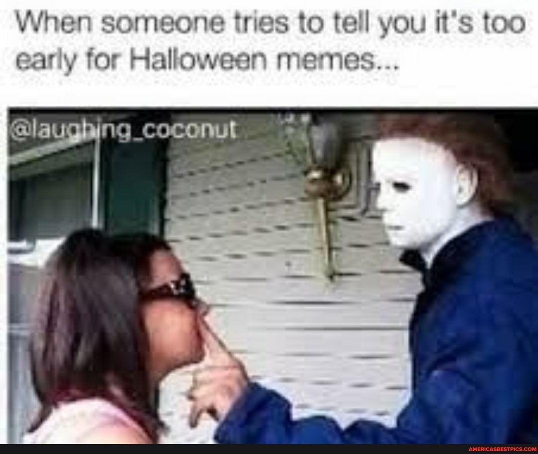 When someone tries to tell you it's too early for Halloween memes...
pah