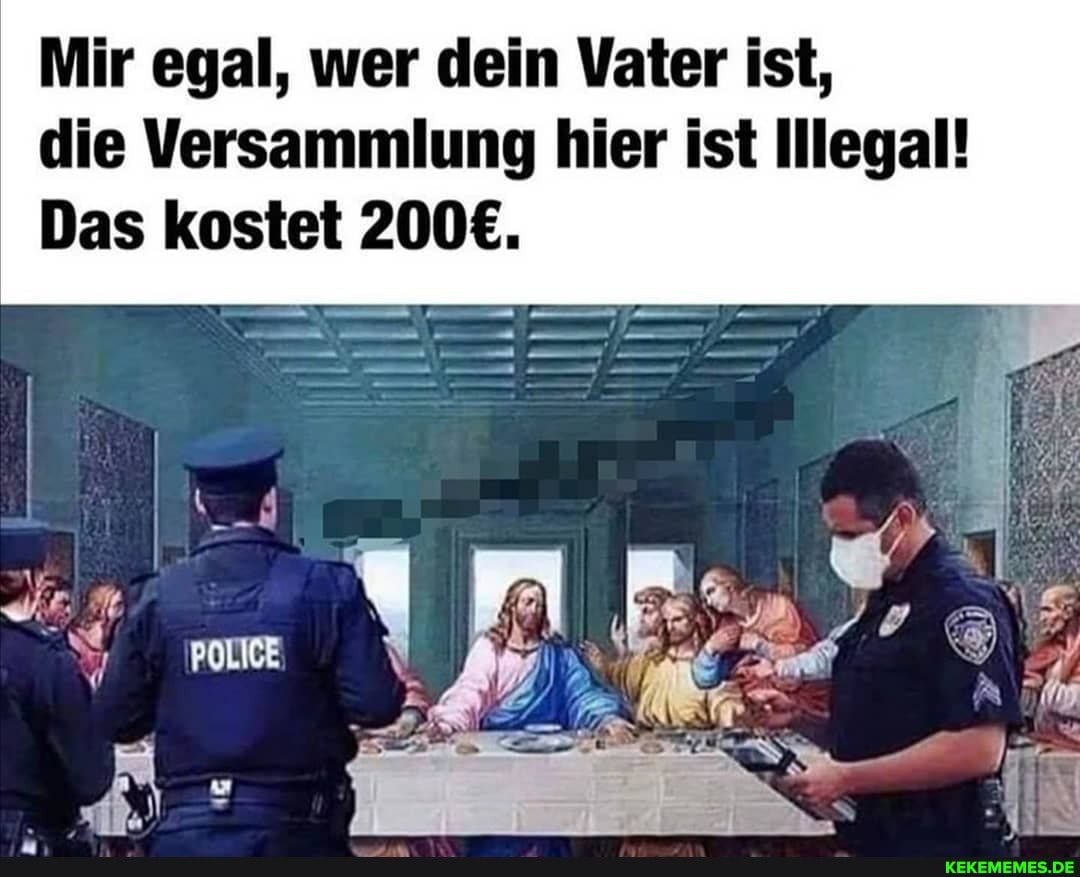 Mir egal, wer dein Vater ist, die Versammlung hier ist Illegal!
Das kostet