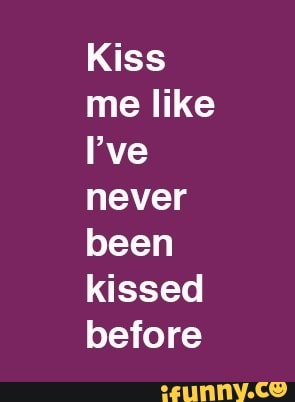 Kiss me like never been kissed before - iFunny