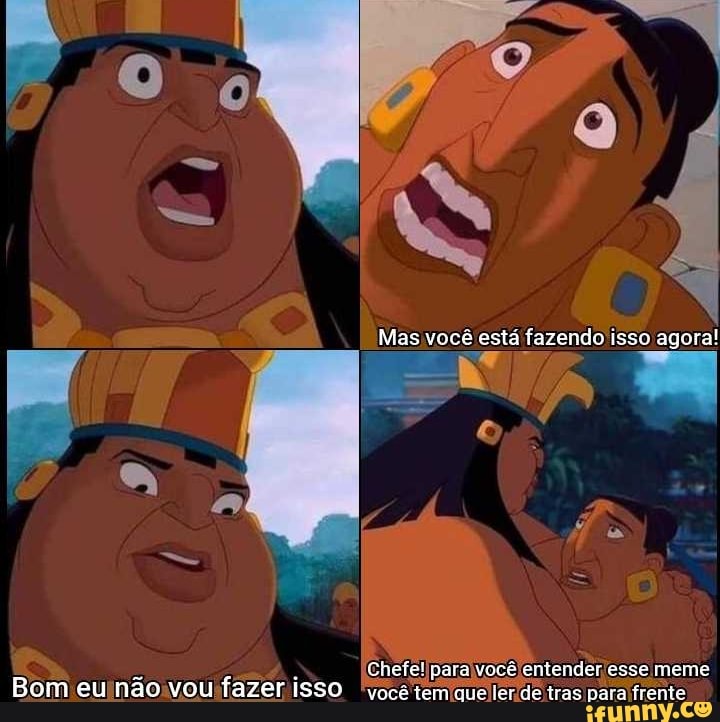 Mas você está fazendo Isso agora!
Chefe! para você entender esse meme
Bom eu não vou fazer isso 'Você tem cue ler de tras para frente