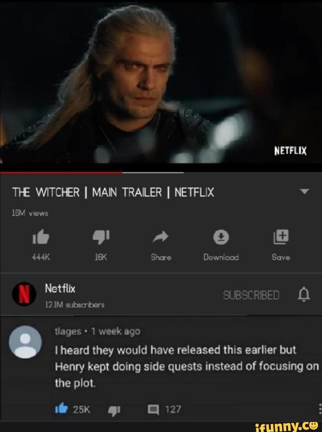 THE WITCHER I MAIN TRAILER I NETFLIX l heard they would have released this earlier but
Henry kept doing side quests instead of focusing on
the plot.