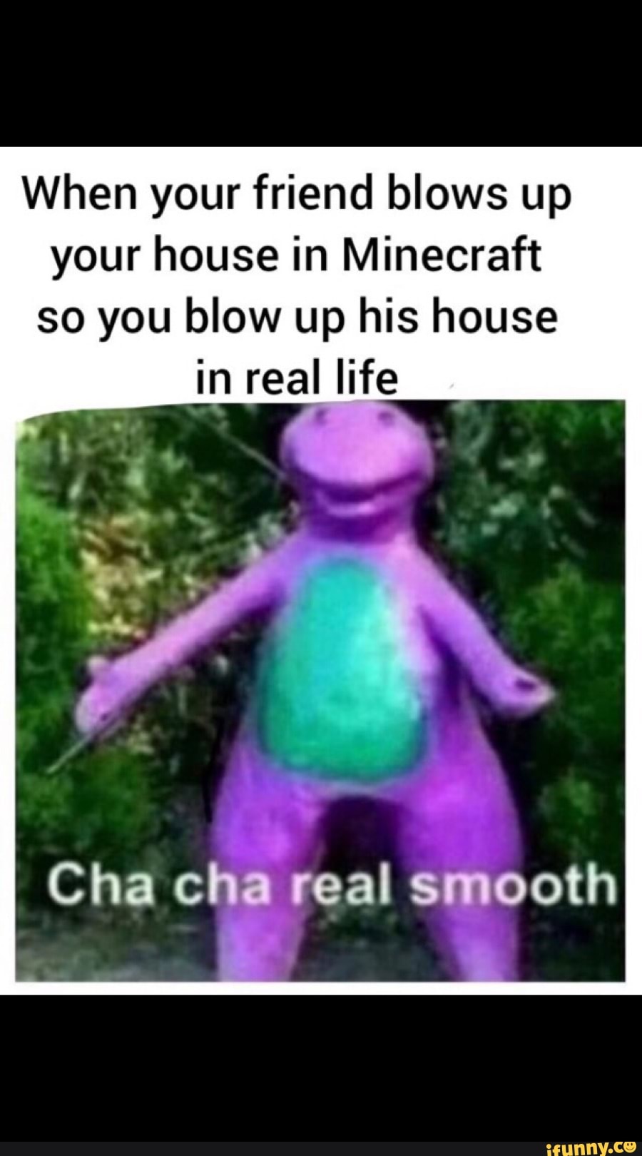 When Your Friend Blows Up Your House In Minecraft So You Blow Up His House In Real Life Cha Cha Real Smooth Ifunny