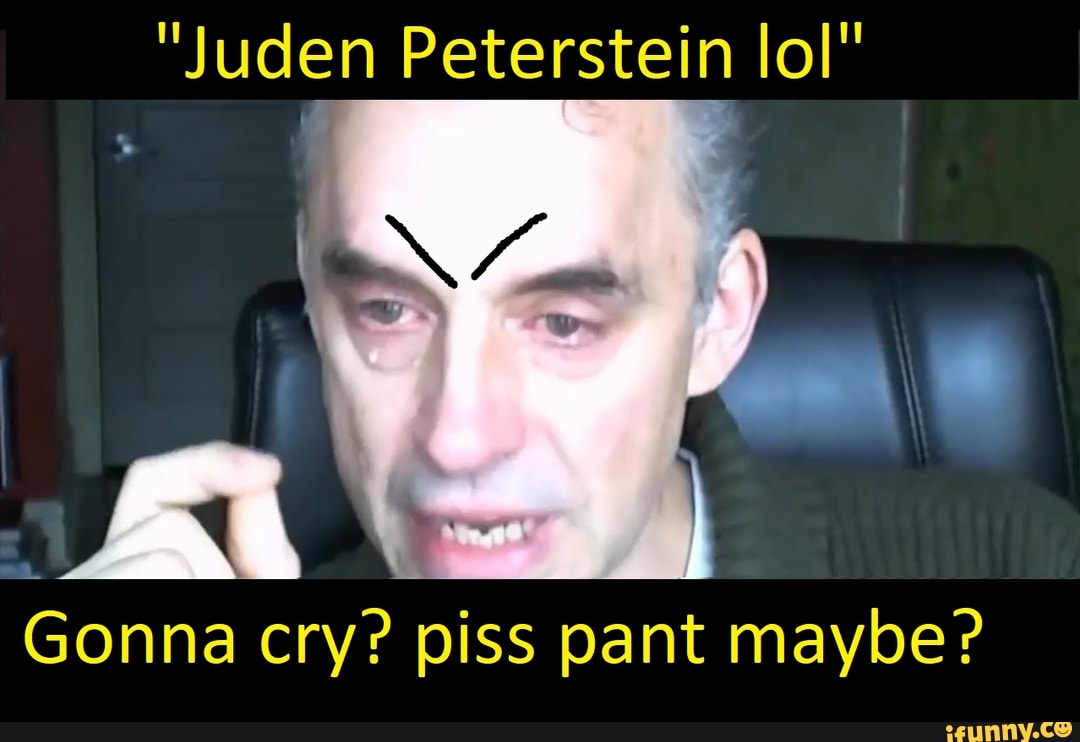 "Juden Peterstein IoI"
Gonna cry? piss pant maybe?
