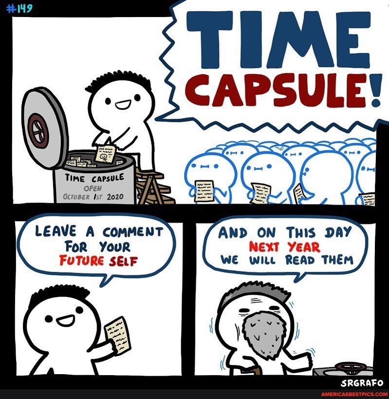 TIME CAPSULE!
Time
OPEN OcroBer Isr 2020
LEAVE A COMMENT FoR YouR FUTURE SELF
AND ON Tnis DAY NEXT YEAR WE wite READ THEM