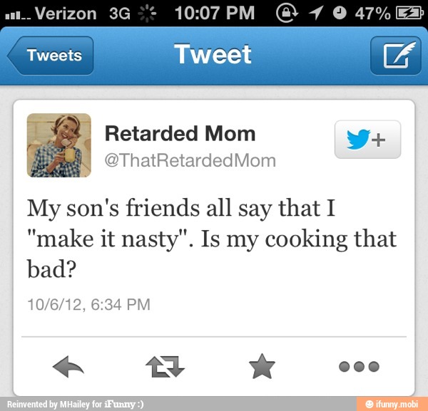 Tweets Tweet E
Retarded Mom Es
My son's friends all say that I
"make it nasty". Is my cooking that
bad?