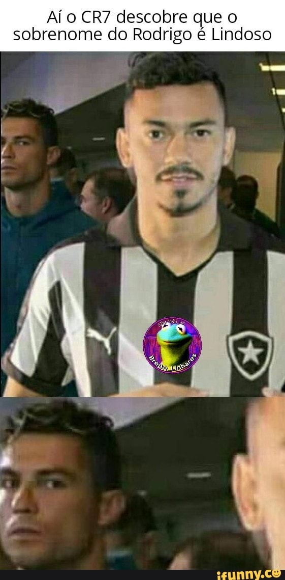 Ai o CR7 descobre que o
sobrenome do Rodrigo é Lindoso