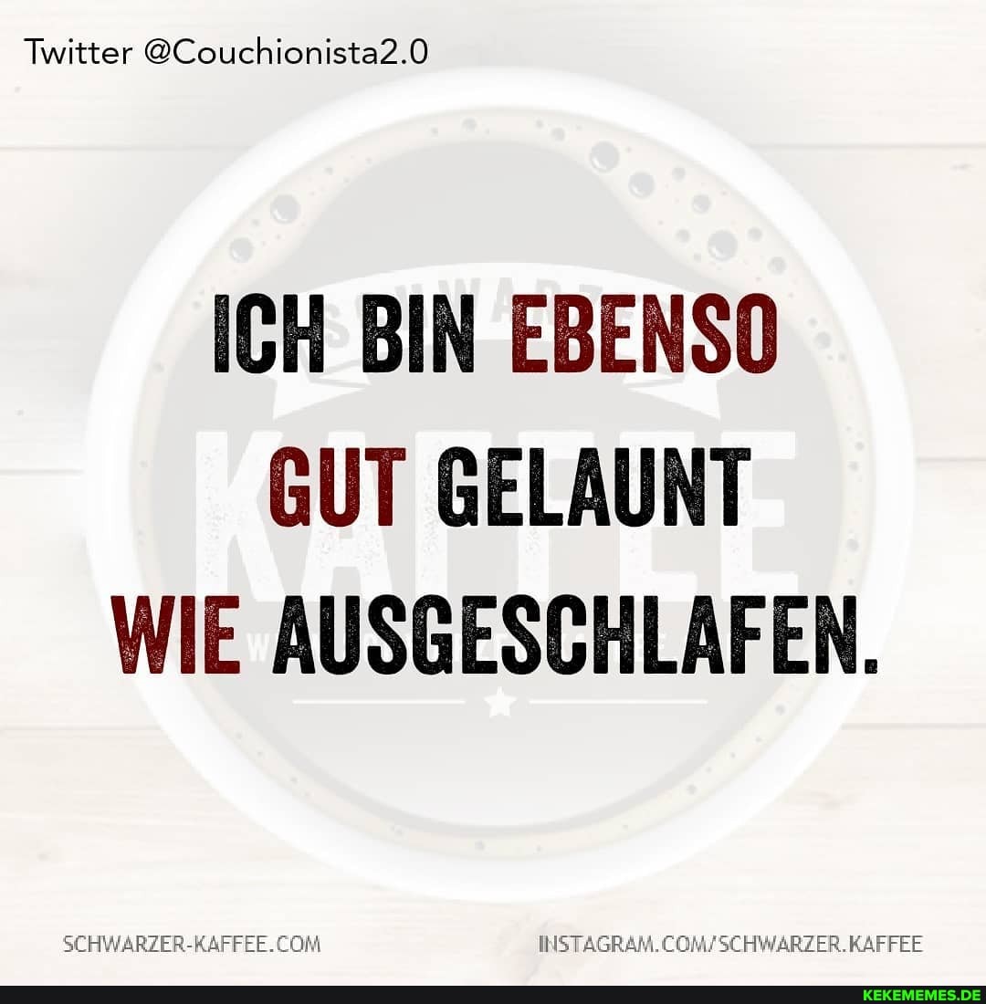 Twitter @Couchionista2.0
ICH BIN EBENSO GUT GELAUNT WIE AUSGESCHLAFEN.
RZER.KAFFEE
