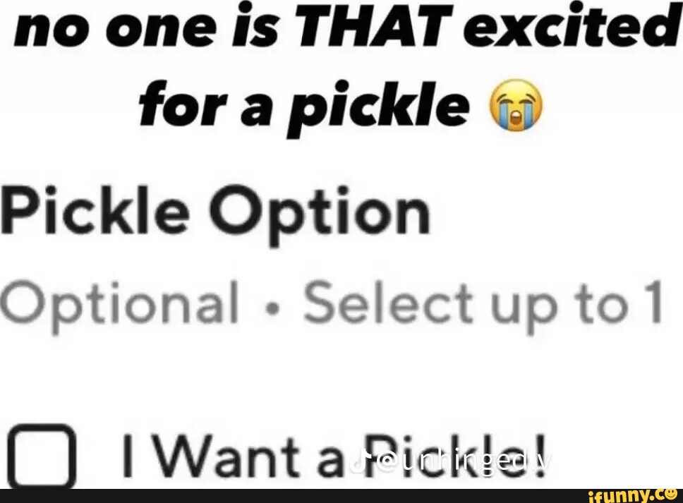 No one is THAT excited for a pickle Pickle Option Optional Select