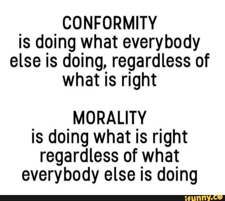 CONFORMITY is doing what everybody else is doing, regardless of what is ...