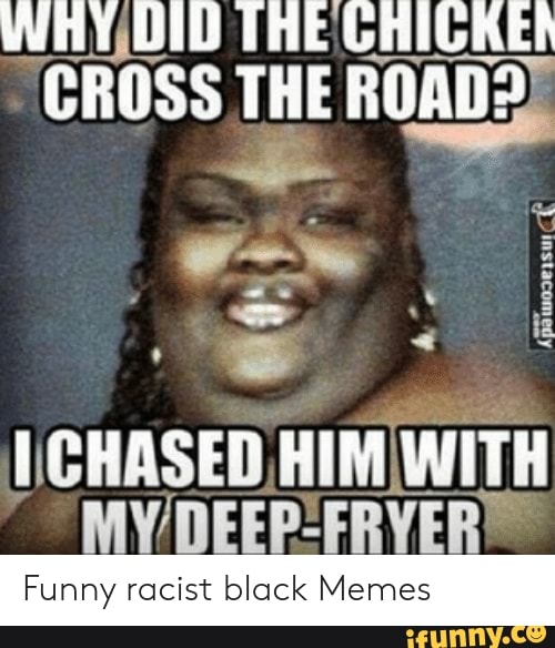 Why Did The Chicke Cross The Road Chased Him With My Deep Fryer Funny Racist Black Memes
