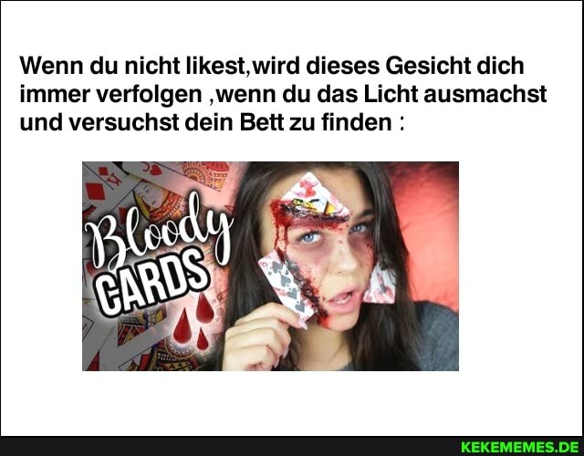 Wenn du nicht likest,wird dieses Gesicht dich immer verfolgen 'wenn du das Licht ausmachst und versuchst dein Bett zu finden :