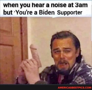 when you hear a noise at but 'You're a Biden Supporter
