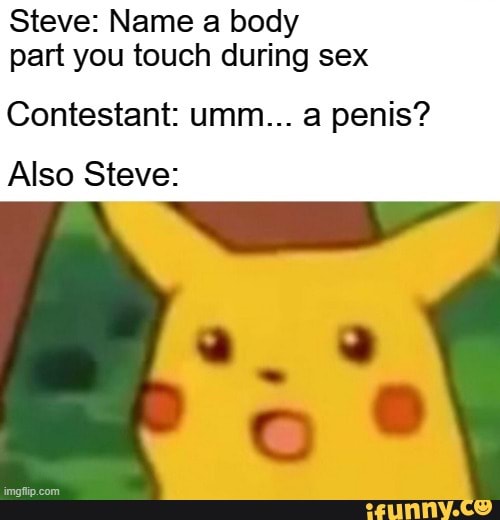 Steve: Name a body part you touch during sex
Contestant: umm... a penis?
Also Steve:
