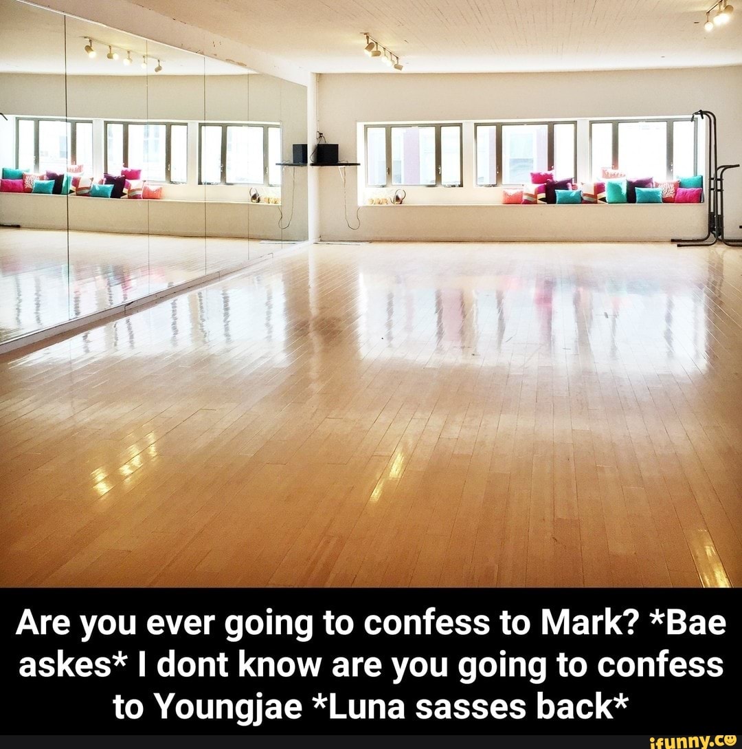 ii) I sm I
Are you ever going to confess to Mark? *Bae askes* I dont know are you going to confess to Youngjae *Luna sasses back*