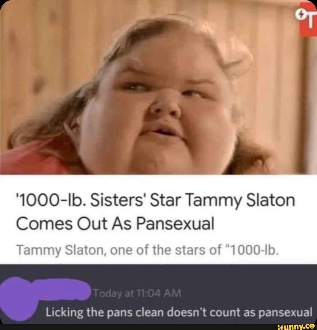 '1000-Ib. Sisters' Star Tammy Slaton
Comes Out As Pansexual
Tammy Slaton, one of the stars of "1000-Ib
Licking the pans clean doesn't count as pansexual