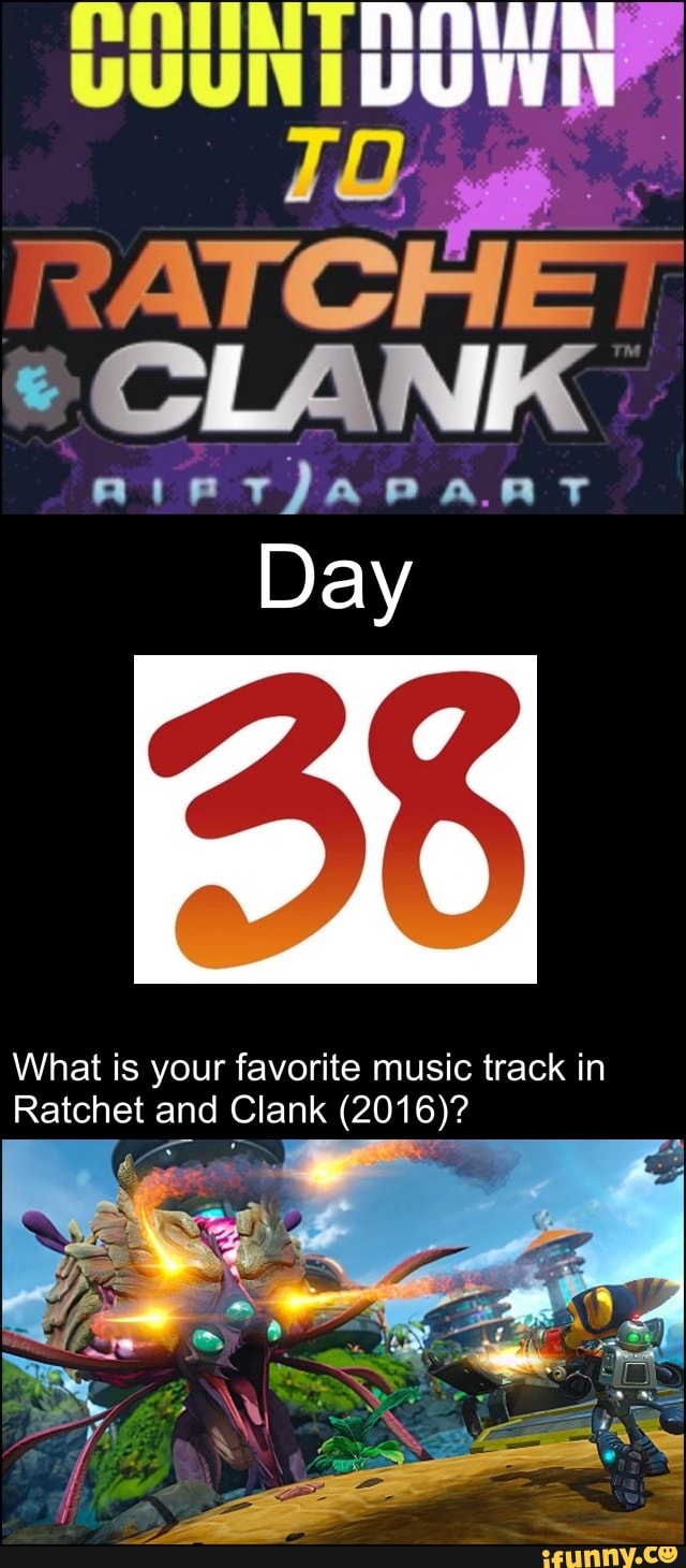 CLANK
Day
AK
What is your favorite music track in
Ratchet and Clank (2016)?