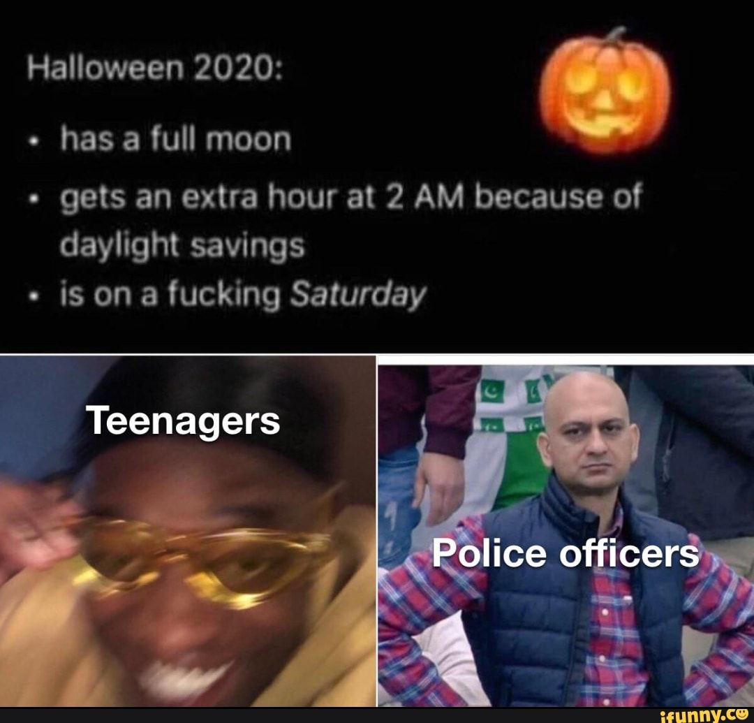 Halloween 2020 Has A Full Moon Gets An Extra Hour At 2 Am Because Of Daylight Savings Police Officers Is On A Fucking Saturday Teenagers Ifunny
