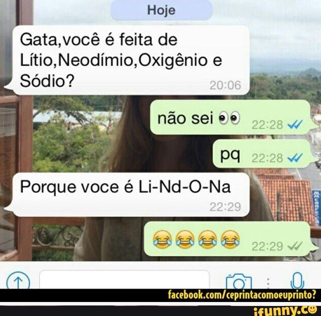 L Hoje
Gata,vocé é feita de
Litio, Neodimio,Oxigénio e
Porque voce é Li-Nd-O-Na