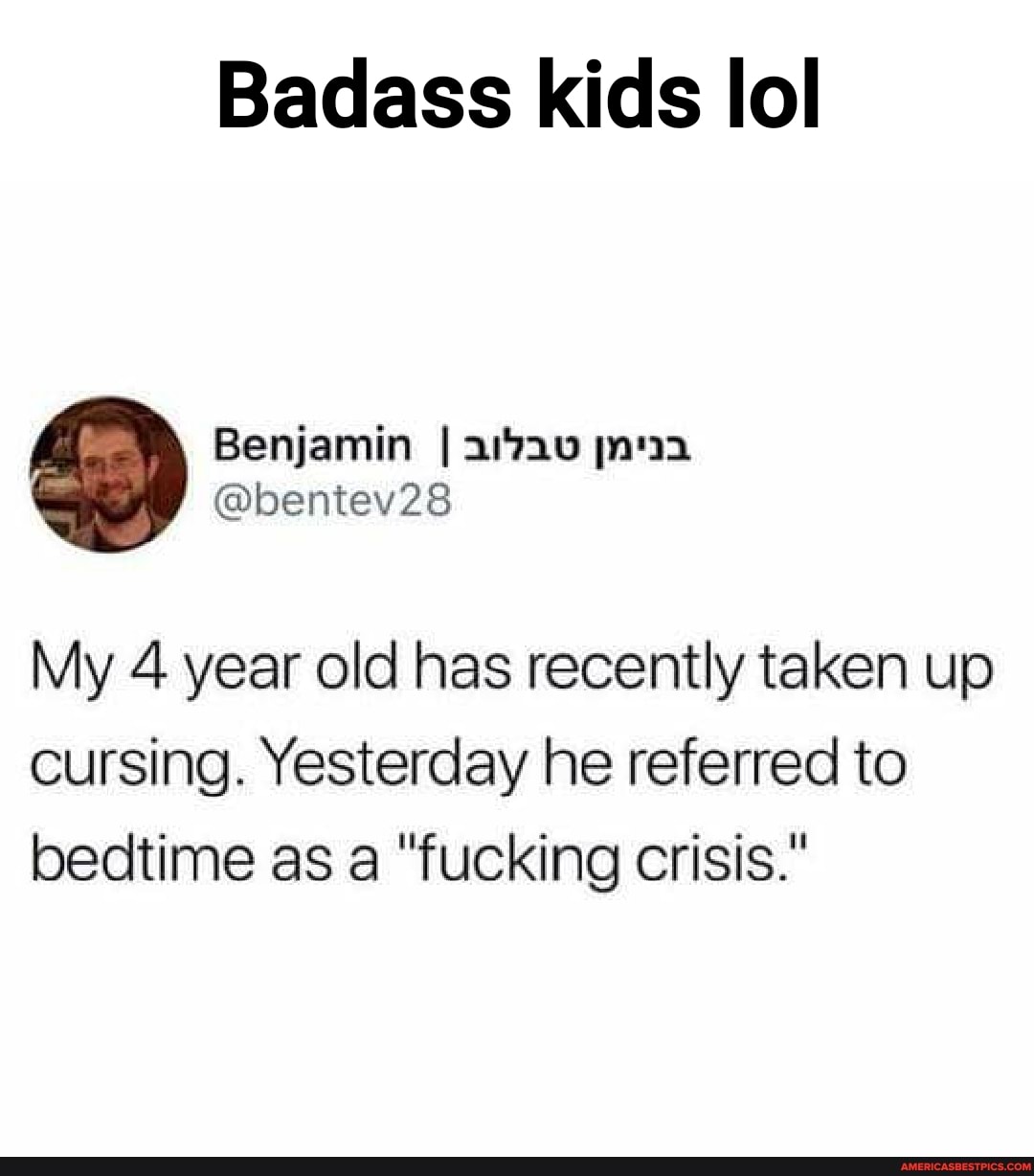 Badass kids lol
Benjamin @bentev28
My 4 year old has recently taken up cursing. Yesterday he referred to bedtime as a "fucking crisis."
