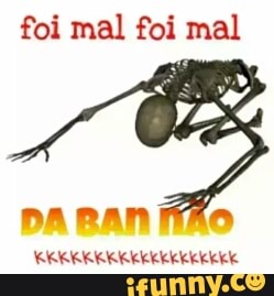 foi mal foi mal
DA BAN