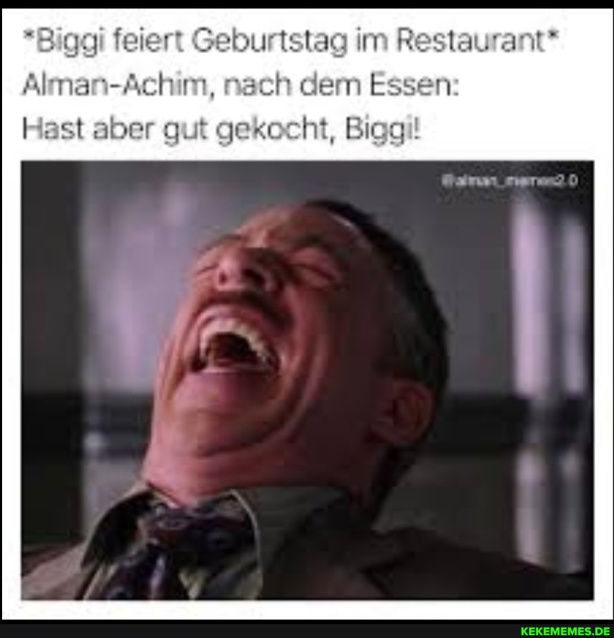 urtstag im Re
Alman-Achim, nach dem Essen:
Hast aber kocht, Bigg!!