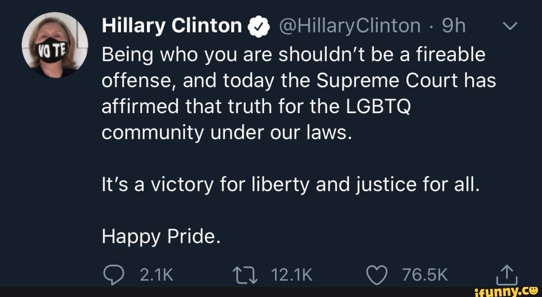 E
Ea
Hillary Clinton Q OHillaryClinton Being who you are shouldn't be a fireable
offense, and today the Supreme Court has
affirmed that truth for the LGBTQ
community under our laws.
It's a victory for liberty and justice for all.