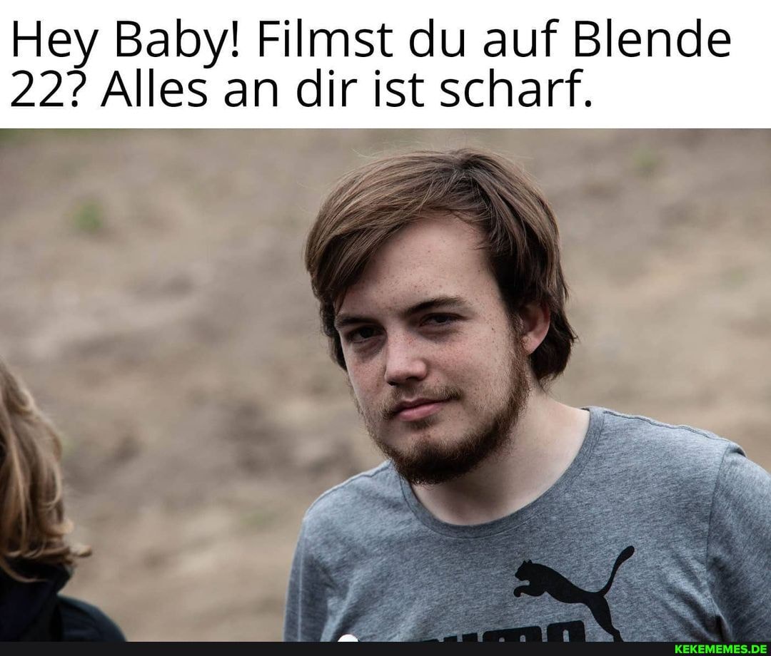 Hey Baby! Filmst du auf Blende
22? Alles an dir ist scharf.