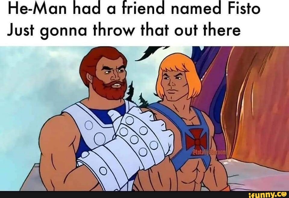 He-Man had a friend named Fisto Just gonna throw that out there - iFunny