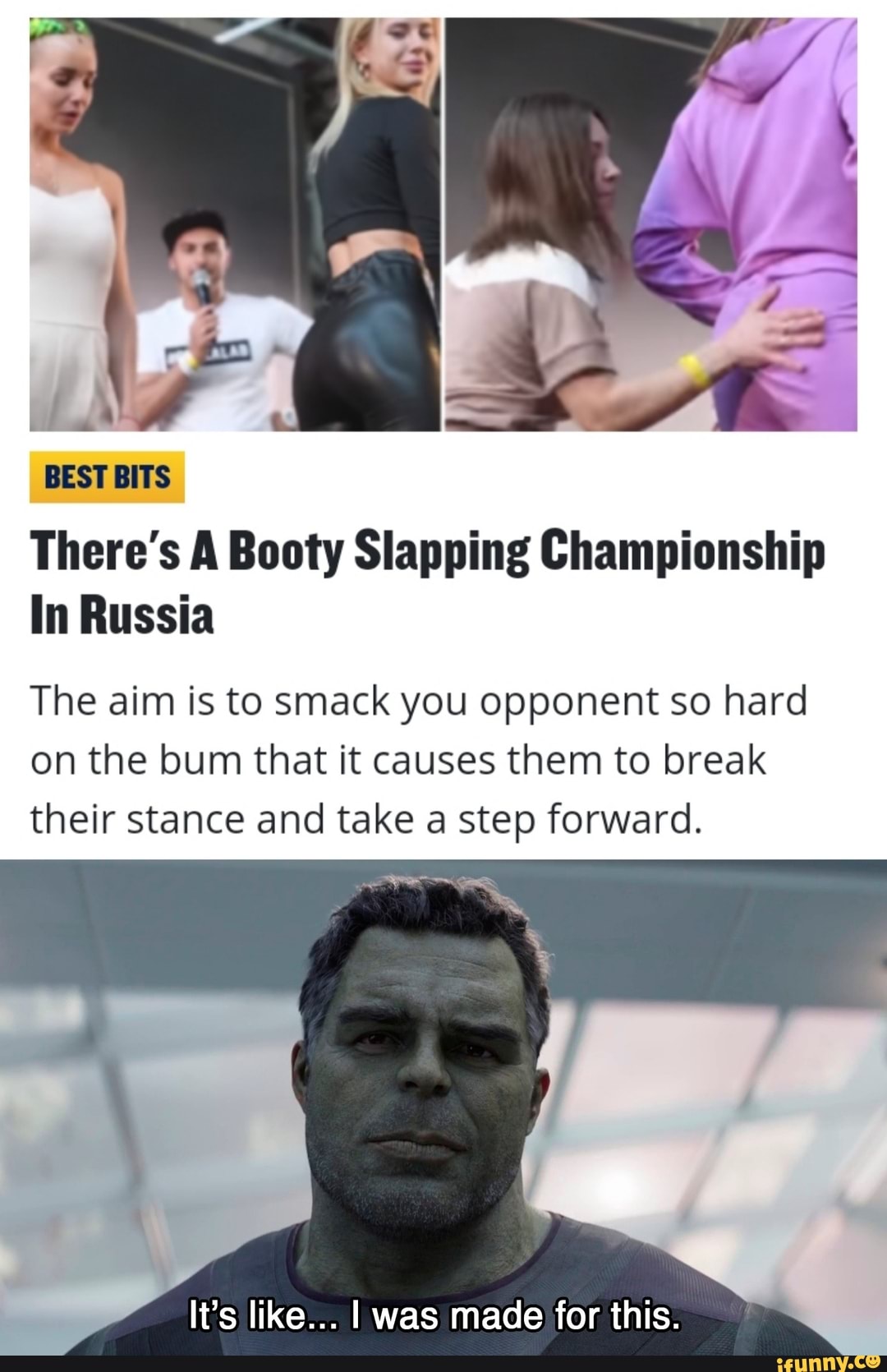 BEST BITS
There's A Booty Slapping Championship
In Russia
The aim is to smack you opponent so hard
on the bum that it causes them to break
their stance and take a step forward.