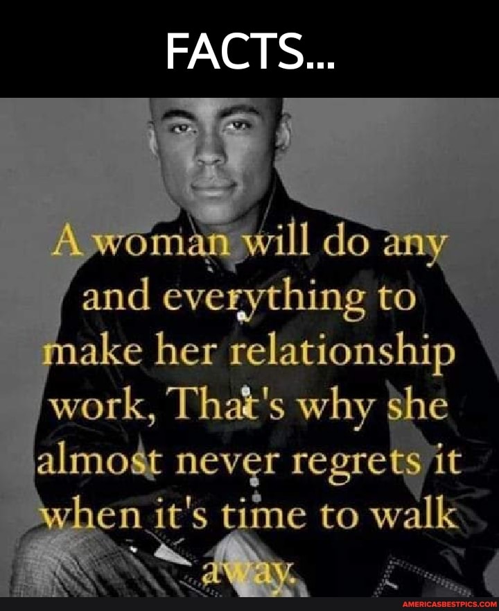 FACTS...
ill do any and ake everything her to \ make her relationship work, That's why he almost never regrets it en it's time to walk