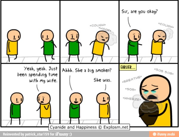 Sir, are you okay?
Yeah, yeah. Jost
I
Ahhh. She a big smoker?
been spending time
with mg wife.
Cyanide and Happiness
Explosm.net
