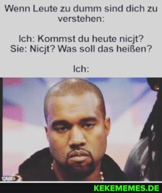 Wenn Leute zu dumm sind dich zu verstehen:
Ich: Kommst du heute nicjt?
Sie: Nicjt? Was soll das heißen?
Ich: