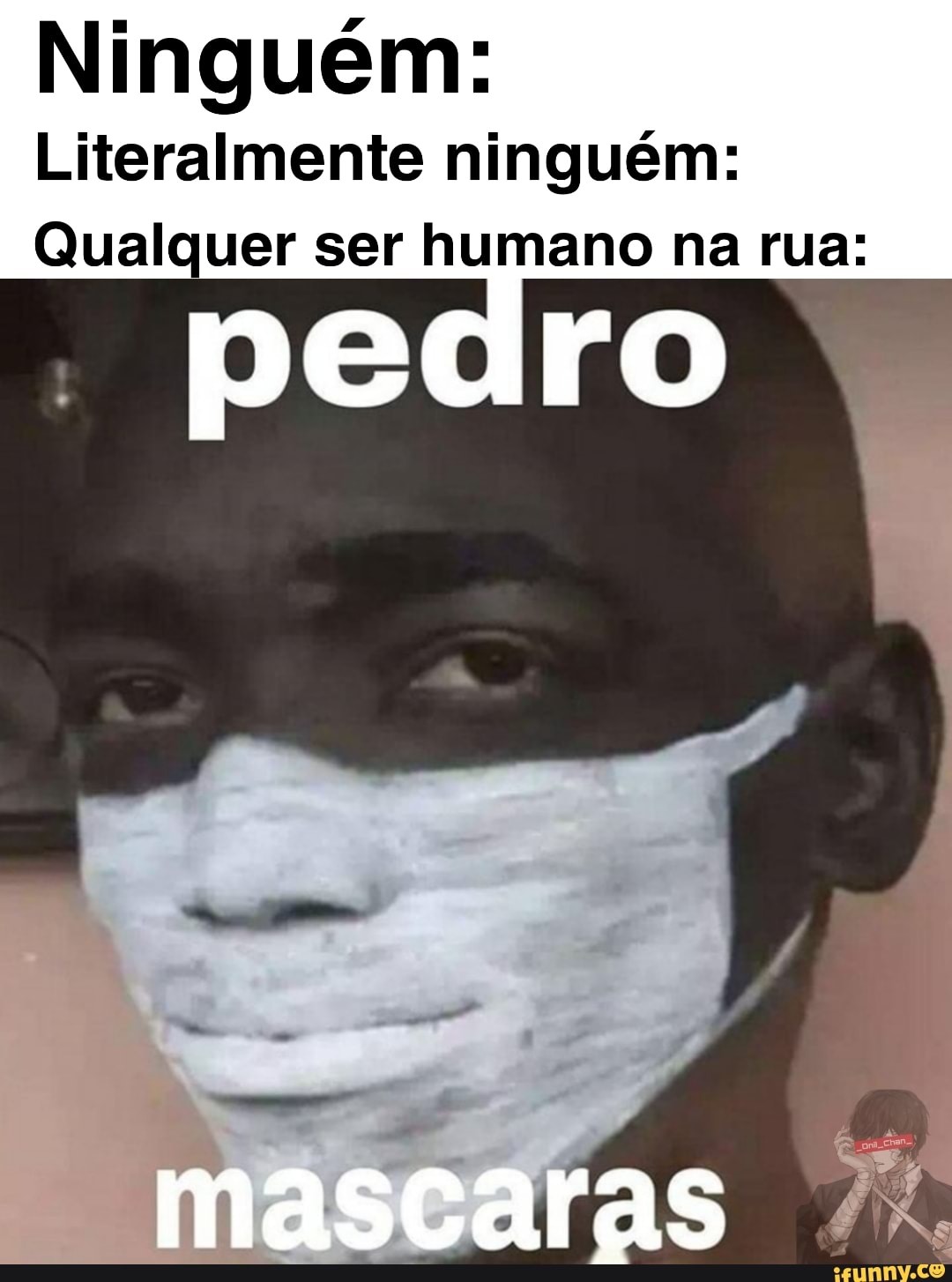 Ninguém:
Literalmente ninguém:
Qualquer ser humano na rua:
mascaras