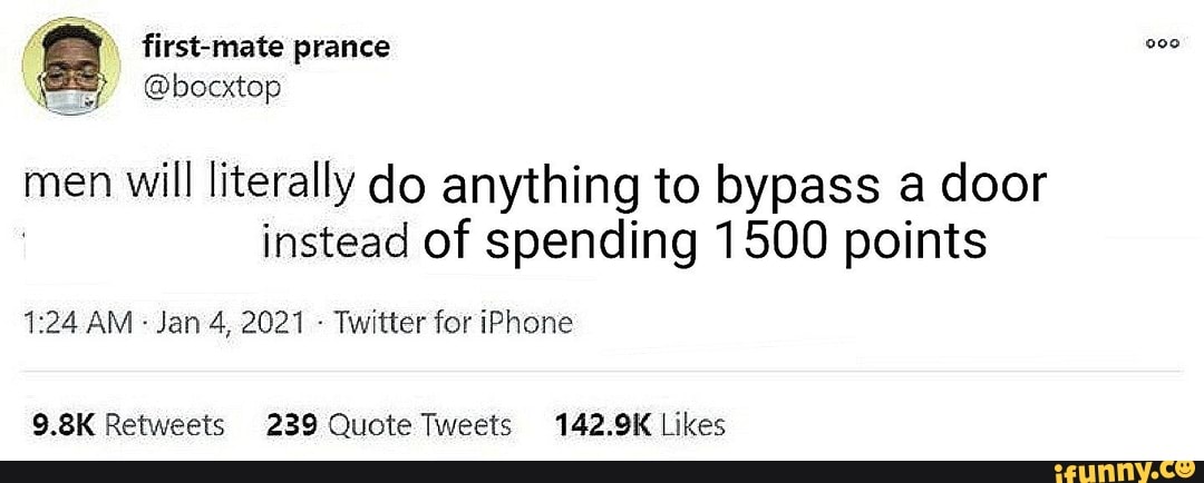 men will literally do anything to bypass a door instead of spending 1500 points
AM Jan 4, 2021 Twitter for iPhone