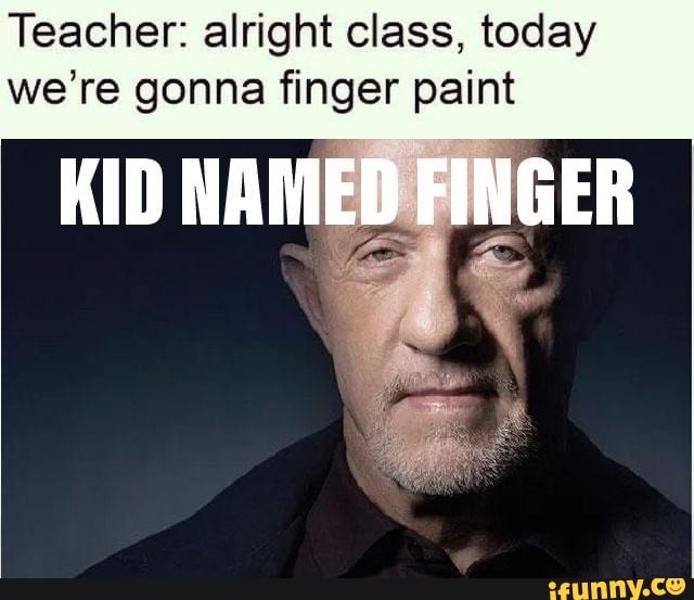 Teacher: Alright Class, Today We're Gonna Finger Paint KID NAMED FINGER ...