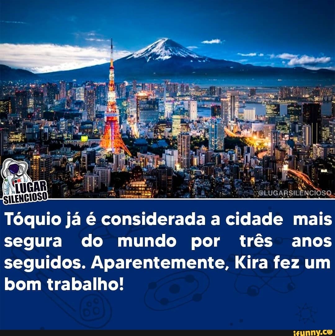 SiLENCIOSO
OLUGARSILÊNCIOSO,
Tóquio já é considerada a cidade mais segura do mundo por três anos seguidos. Aparentemente, Kira fez um bom trabalho!