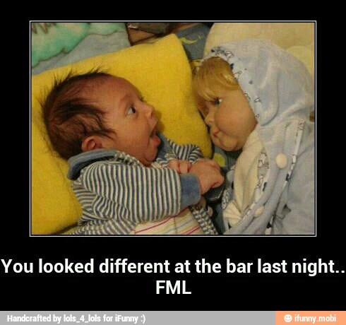 You looked different at the bar last night..FML