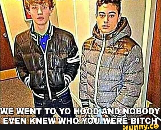 WE WENT TO. HOOD AND NOBODY EVEN KNEW WHO YOU WEBE BITCRE: