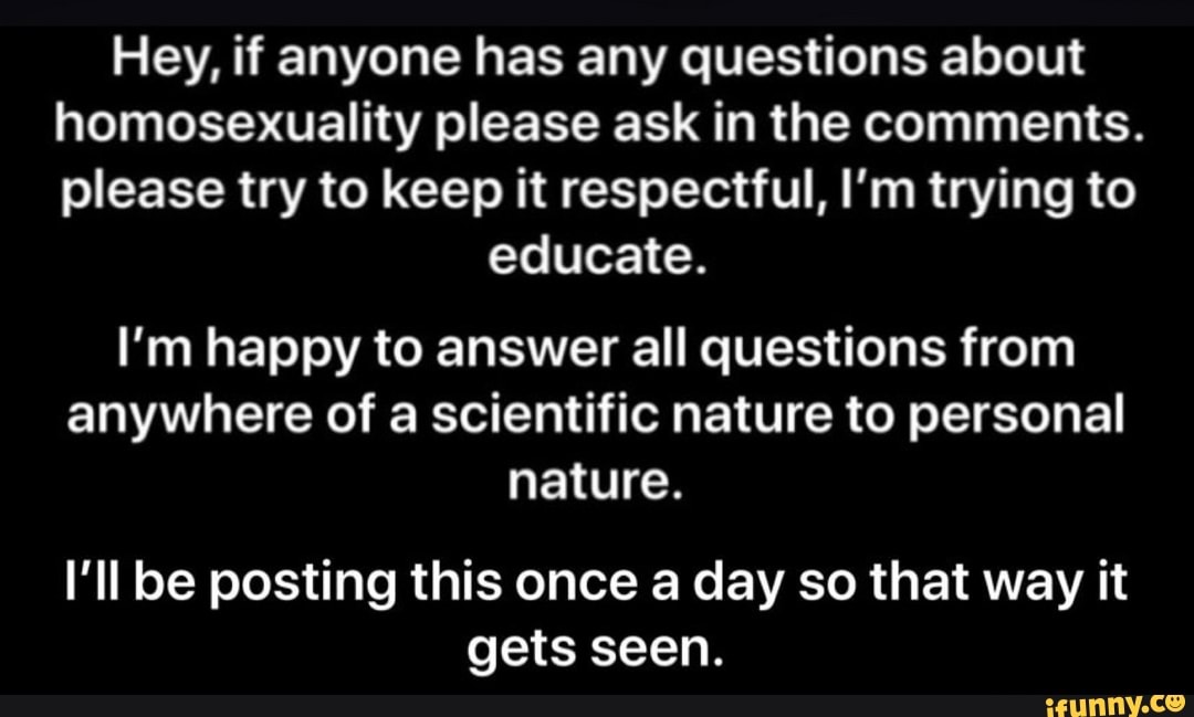 Hey If Anyone Has Any Questions About Homosexuality Please Ask In The