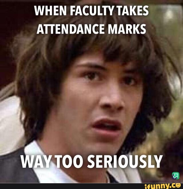 #education #university #meme - WHEN FACULTY TAKES ATTENDANCE MARKS WAY ...