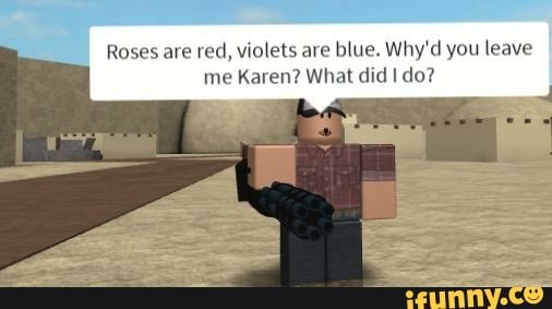 Roses Are Red Violets Are Blue Why D You Leave Me Karen What Did I Do Ifunny