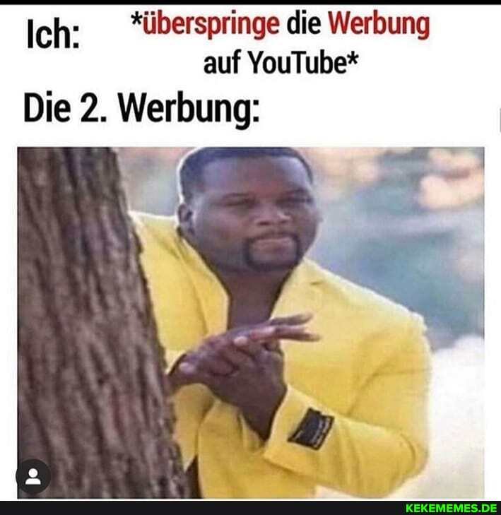 Ich: *überspringe die Werbung auf YouTube*
Die 2. Werbung: