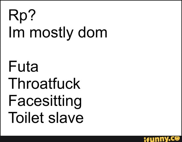 Im Mostly Dom Futa Throatfuck Facesitting Toilet Slave Ifunny