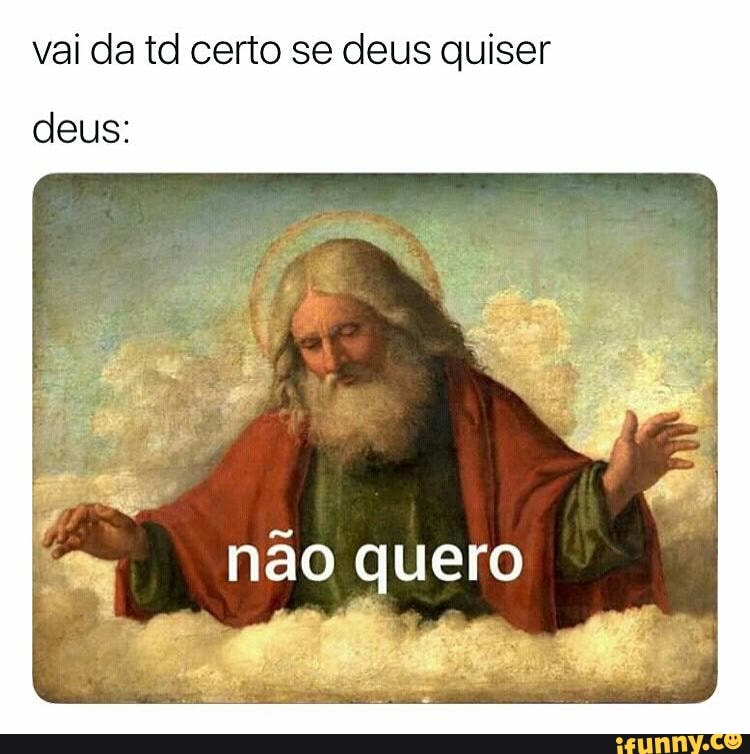 vai da td certo se deus quiser
deus: