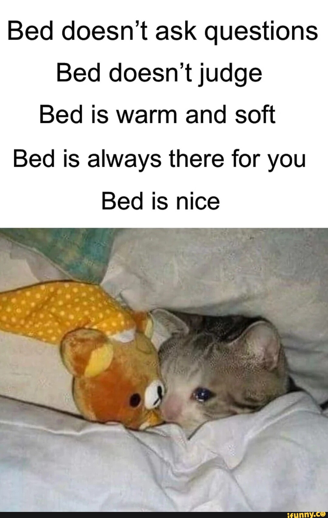 Bed doesn't ask questions Bed doesn't judge Bed is warm and soft Bed is