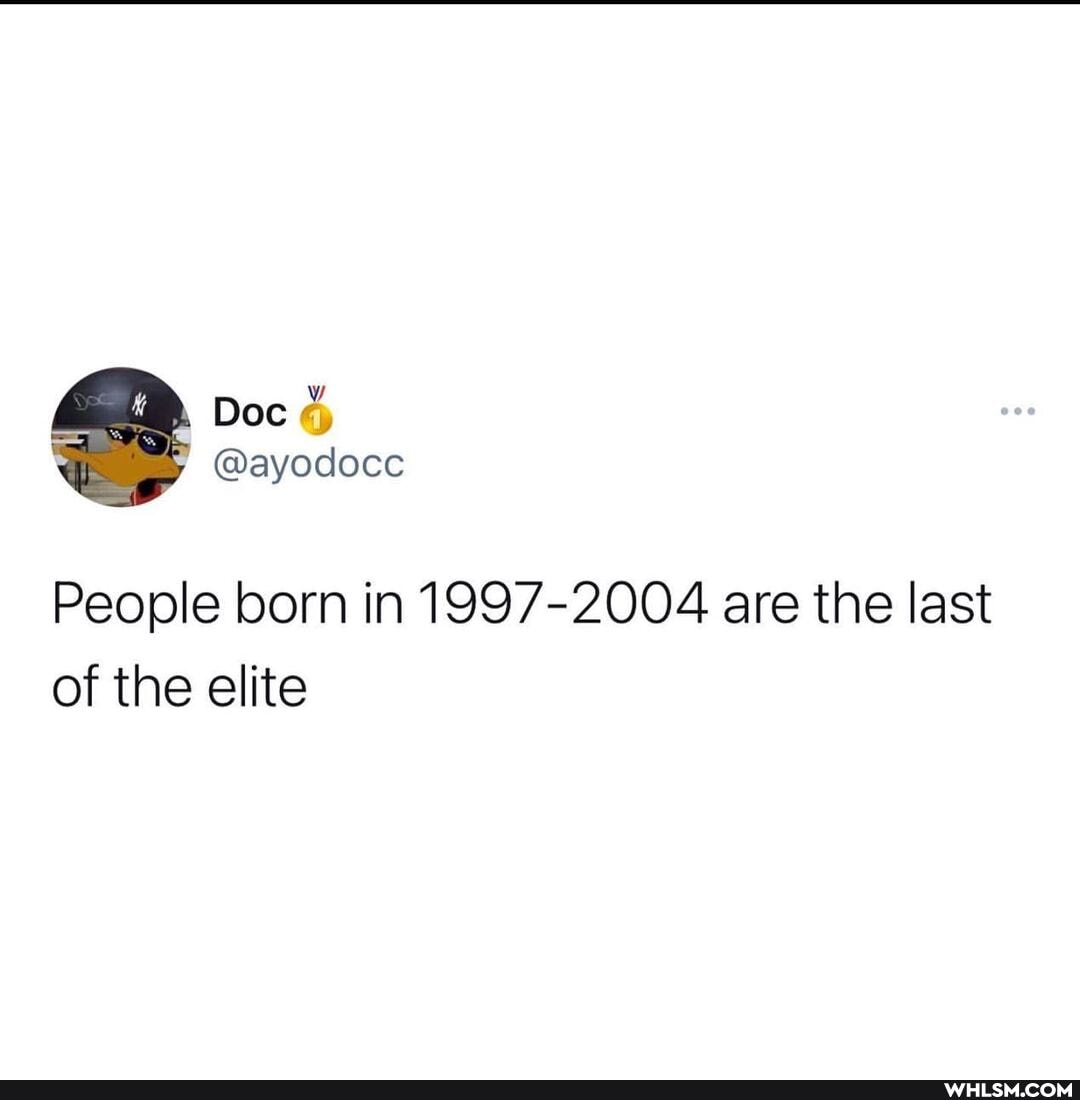 WW Doc
@ayodocc
People born in 1997-2004 are the last of the elite