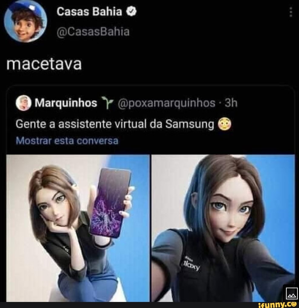 Casas Bahia
(DCasasBahia
macetava
Marquinhos (mpoxamarquinhos -
Gente a assistente virtual da Samsung &
Mostrar esta conversa